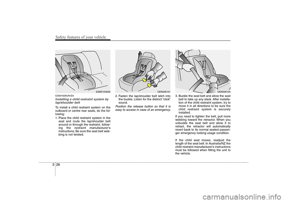 Hyundai Sonata Safety features of your vehicle
26
3
C030102AUN-EA
Installing a child restraint system by
lap/shoulder belt
To install a child restraint system on the 
outboard or centre rear seats, do the fol-
lowin