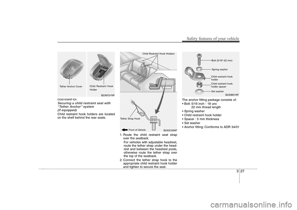 Hyundai Sonata 327
Safety features of your vehicle
C030103ANF-EA
Securing a child restraint seat with“Tether Anchor” system (if equipped)
Child restraint hook holders are located
on the shelf behind the rear s Hyundai Sonata 327
Safety features of your vehicle
C030103ANF-EA
Securing a child restraint seat with“Tether Anchor” system (if equipped)
Child restraint hook holders are located
on the shelf behind the rear s