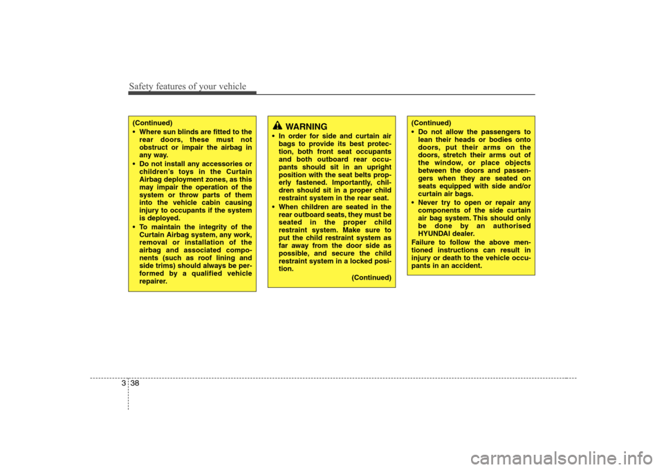 Hyundai Sonata Safety features of your vehicle
38
3
(Continued) 
 Where sun blinds are fitted to the
rear doors, these must not 
obstruct or impair the airbag in
any way.
 Do not install any accessories or children�