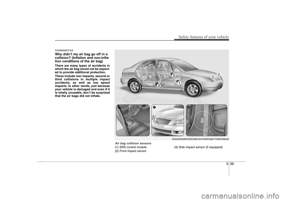 Hyundai Sonata 339
Safety features of your vehicle
C040800AFD-EA
Why didn’t my air bag go off in a collision? (Inflation and non-infla-
tion conditions of the air bag)
There are many types of accidents in
which Hyundai Sonata 339
Safety features of your vehicle
C040800AFD-EA
Why didn’t my air bag go off in a collision? (Inflation and non-infla-
tion conditions of the air bag)
There are many types of accidents in
which