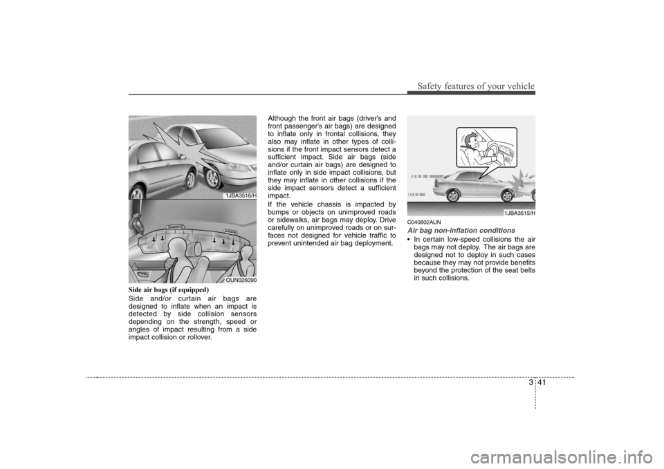 Hyundai Sonata 341
Safety features of your vehicle
Side air bags (if equipped)
Side and/or curtain air bags are designed to inflate when an impact is
detected by side collision sensorsdepending on the strength, spe Hyundai Sonata 341
Safety features of your vehicle
Side air bags (if equipped)
Side and/or curtain air bags are designed to inflate when an impact is
detected by side collision sensorsdepending on the strength, spe
