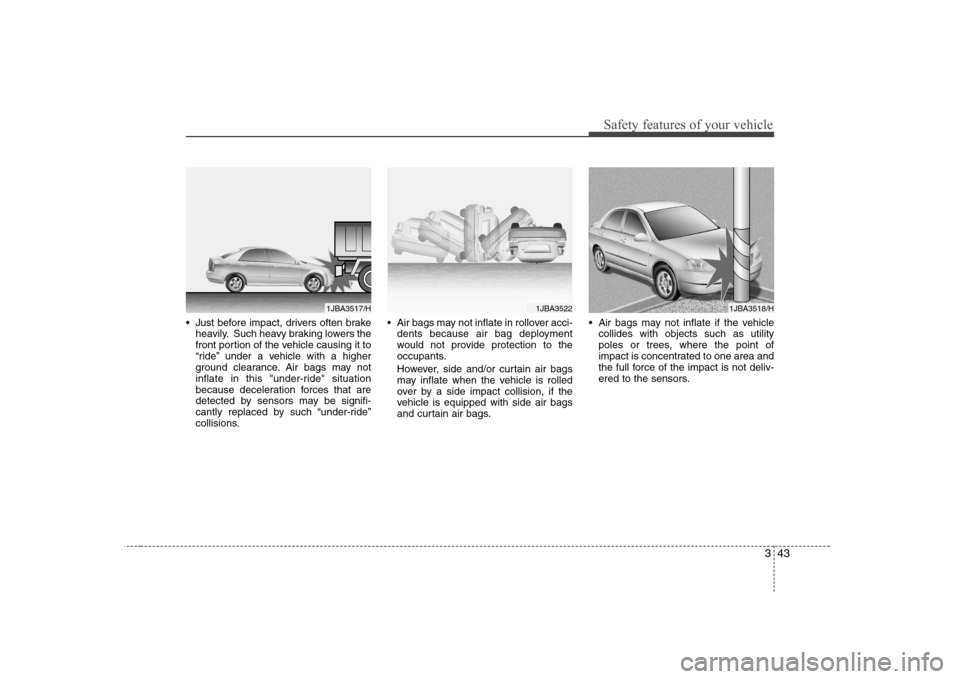 Hyundai Sonata 343
Safety features of your vehicle
Just before impact, drivers often brakeheavily. Such heavy braking lowers the
front portion of the vehicle causing it to
“ride” under a vehicle with a higher
Hyundai Sonata 343
Safety features of your vehicle
Just before impact, drivers often brakeheavily. Such heavy braking lowers the
front portion of the vehicle causing it to
“ride” under a vehicle with a higher