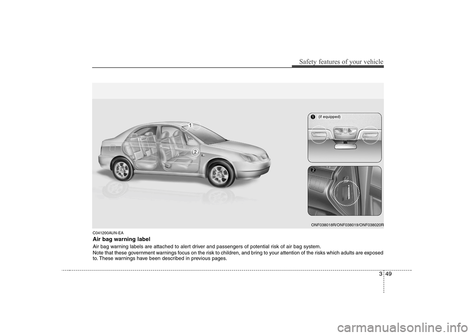 Hyundai Sonata 349
Safety features of your vehicle
C041200AUN-EA
Air bag warning label
Air bag warning labels are attached to alert driver and passengers of potential risk of air bag system.
Note that these gover Hyundai Sonata 349
Safety features of your vehicle
C041200AUN-EA
Air bag warning label
Air bag warning labels are attached to alert driver and passengers of potential risk of air bag system.
Note that these gover