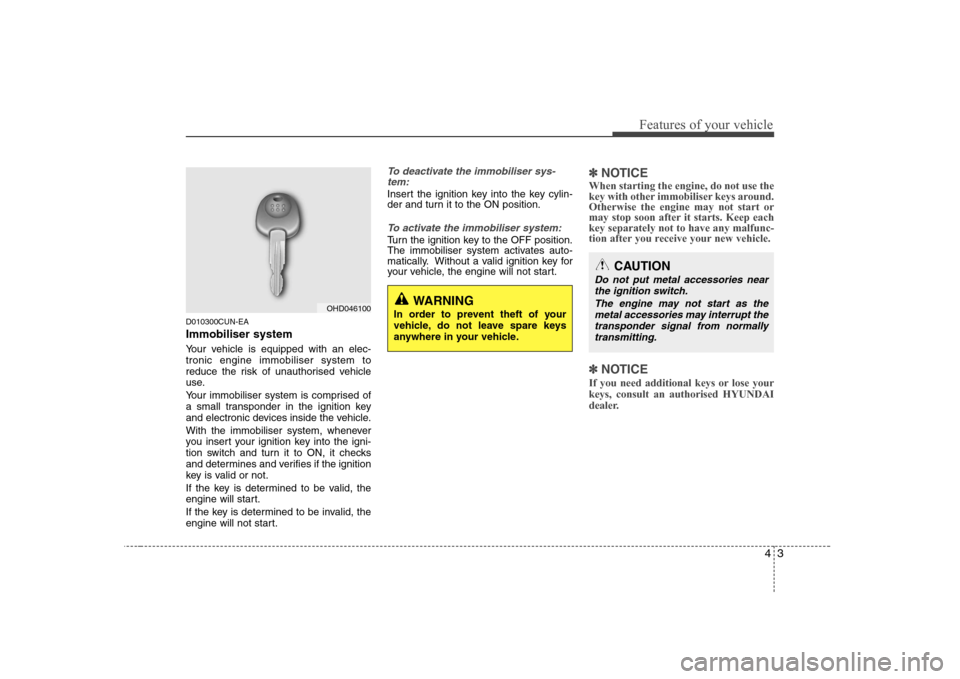 Hyundai Sonata 2009  Owners Manual - RHD (UK, Australia) 43
Features of your vehicle
D010300CUN-EA Immobiliser system 
Your vehicle is equipped with an elec- tronic engine immobiliser system to
reduce the risk of unauthorised vehicle
use. 
Your immobiliser 