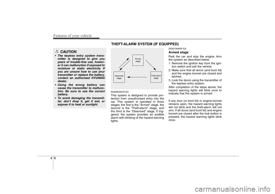 Hyundai Sonata Features of your vehicle
6
4
D030000AUN-EA 
This system is designed to provide pro- 
tection from unauthorised entry into the
car. This system is operated in three
stages: the first is the "Armed" sta