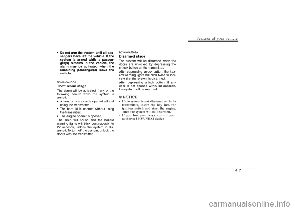 Hyundai Sonata 47
Features of your vehicle
 Do not arm the system until all pas-sengers have left the vehicle. If the system is armed while a passen-
ger(s) remains in the vehicle, the
alarm may be activated when th