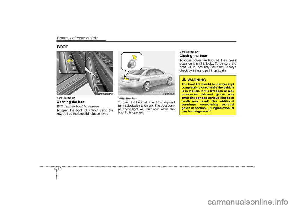 Hyundai Sonata Features of your vehicle
12
4
D070100ANF-EA Opening the boot
With remote boot lid release
To open the boot lid without using the
key, pull up the boot lid release lever.
With the key
To open the boot Hyundai Sonata Features of your vehicle
12
4
D070100ANF-EA Opening the boot
With remote boot lid release
To open the boot lid without using the
key, pull up the boot lid release lever.
With the key
To open the boot