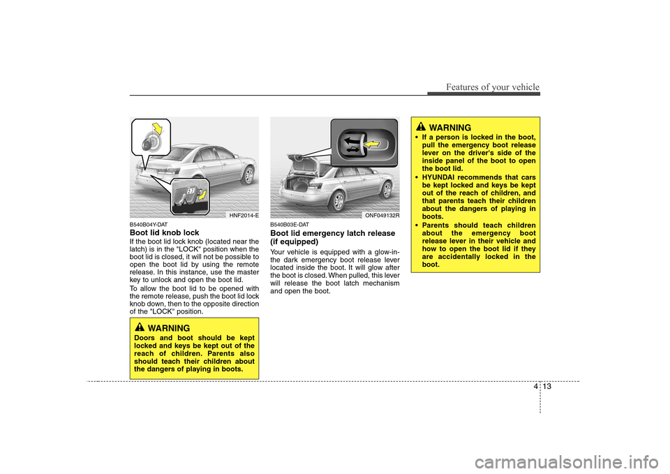 Hyundai Sonata 413
Features of your vehicle
B540B04Y-DAT
Boot lid knob lock
If the boot lid lock knob (located near the latch) is in the "LOCK" position when the
boot lid is closed, it will not be possible to
open Hyundai Sonata 413
Features of your vehicle
B540B04Y-DAT
Boot lid knob lock
If the boot lid lock knob (located near the latch) is in the "LOCK" position when the
boot lid is closed, it will not be possible to
open