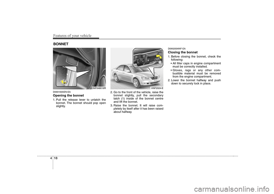 Hyundai Sonata Features of your vehicle
18
4
D090100AEN-EA Opening the bonnet  
1. Pull the release lever to unlatch the
bonnet. The bonnet should pop open 
slightly. 2. Go to the front of the vehicle, raise the
bon