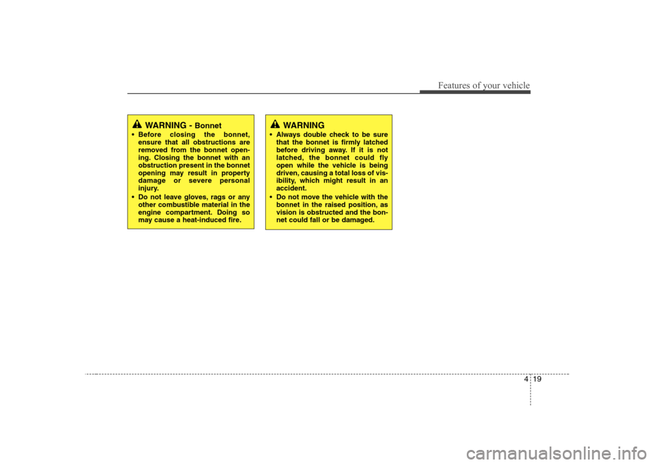Hyundai Sonata 419
Features of your vehicle
WARNING - Bonnet
 Before closing the bonnet, ensure that all obstructions are 
removed from the bonnet open-
ing. Closing the bonnet with anobstruction present in the bonn