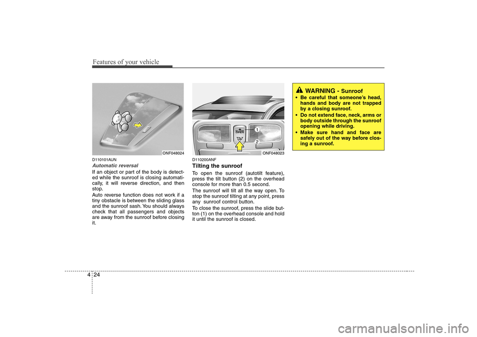 Hyundai Sonata Features of your vehicle
24
4
WARNING -  Sunroof
 Be careful that someone’s head, hands and body are not trapped 
by a closing sunroof.
 Do not extend face, neck, arms or body outside through the su