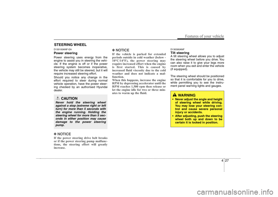 Hyundai Sonata 427
Features of your vehicle
D130100ANF-EA 
Power steering 
Power steering uses energy from the 
engine to assist you in steering the vehi-
cle. If the engine is off or if the power
steering system be