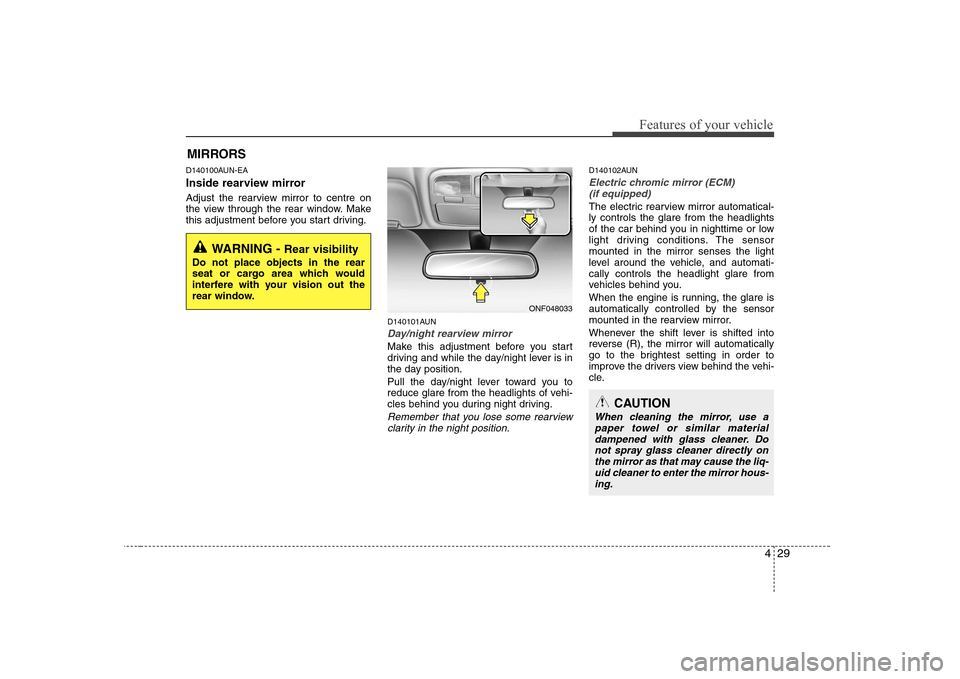 Hyundai Sonata 429
Features of your vehicle
D140100AUN-EA 
Inside rearview mirror 
Adjust the rearview mirror to centre on 
the view through the rear window. Make
this adjustment before you start driving.D140101AUN
