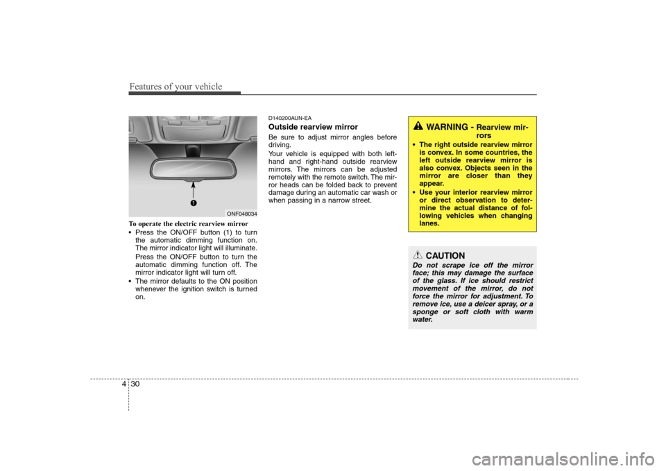 Hyundai Sonata Features of your vehicle
30
4
To operate the electric rearview mirror 
 Press the ON/OFF button (1) to turn
the automatic dimming function on. 
The mirror indicator light will illuminate. 
Press the O