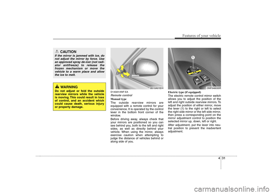 Hyundai Sonata 431
Features of your vehicle
D140201ANF-EA
Remote control
Manual type 
The outside rearview mirrors are 
equipped with a remote control for your
convenience. It is operated by the control
lever in the