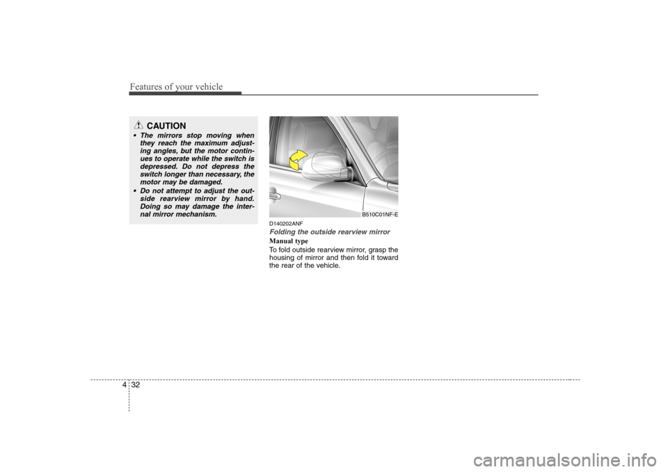 Hyundai Sonata Features of your vehicle
32
4
D140202ANF
Folding the outside rearview mirror
Manual type 
To fold outside rearview mirror, grasp the 
housing of mirror and then fold it toward
the rear of the vehicle.