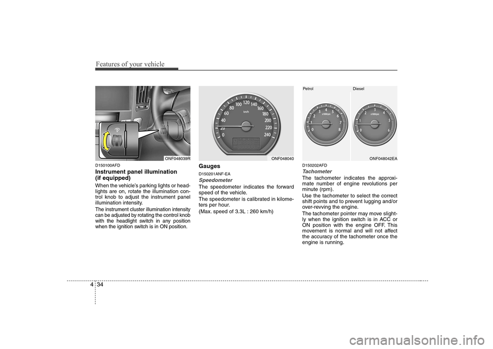 Hyundai Sonata Features of your vehicle
34
4
D150100AFD Instrument panel illumination (if equipped)
When the vehicle’s parking lights or head- lights are on, rotate the illumination con-
trol knob to adjust the Hyundai Sonata Features of your vehicle
34
4
D150100AFD Instrument panel illumination (if equipped)
When the vehicle’s parking lights or head- lights are on, rotate the illumination con-
trol knob to adjust the