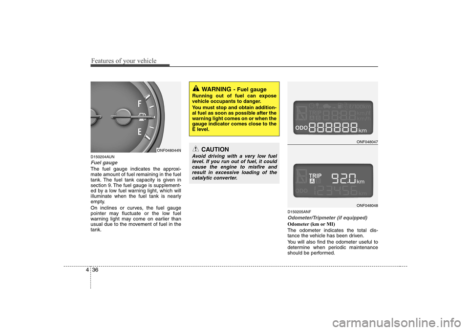 Hyundai Sonata 2009 Owners Manual - RHD (UK, Australia) Features of your vehicle
36
4
D150204AUN
Fuel gauge
The fuel gauge indicates the approxi- mate amount of fuel remaining in the fuel
tank. The fuel tank capacity is given in
section 9. The fuel gauge i Hyundai Sonata 2009 Owners Manual - RHD (UK, Australia) Features of your vehicle
36
4
D150204AUN
Fuel gauge
The fuel gauge indicates the approxi- mate amount of fuel remaining in the fuel
tank. The fuel tank capacity is given in
section 9. The fuel gauge i