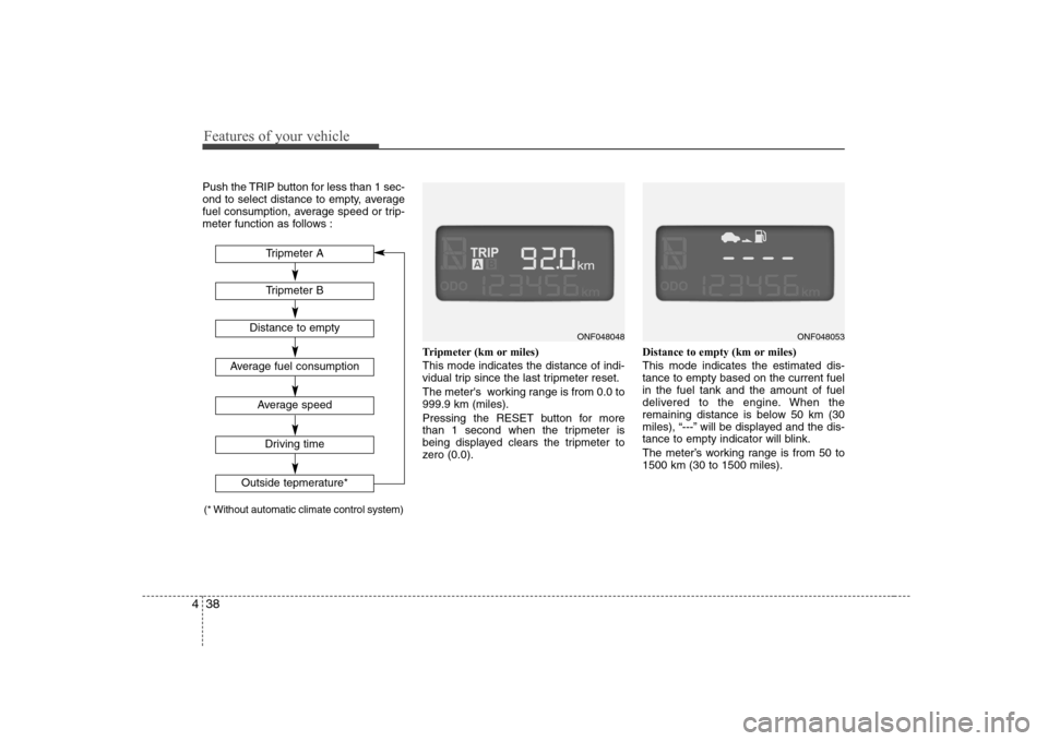 Hyundai Sonata 2009 Owners Manual - RHD (UK, Australia) Features of your vehicle
38
4
Push the TRIP button for less than 1 sec-
ond to select distance to empty, average
fuel consumption, average speed or trip-
meter function as follows :
Tripmeter (km or Hyundai Sonata 2009 Owners Manual - RHD (UK, Australia) Features of your vehicle
38
4
Push the TRIP button for less than 1 sec-
ond to select distance to empty, average
fuel consumption, average speed or trip-
meter function as follows :
Tripmeter (km or