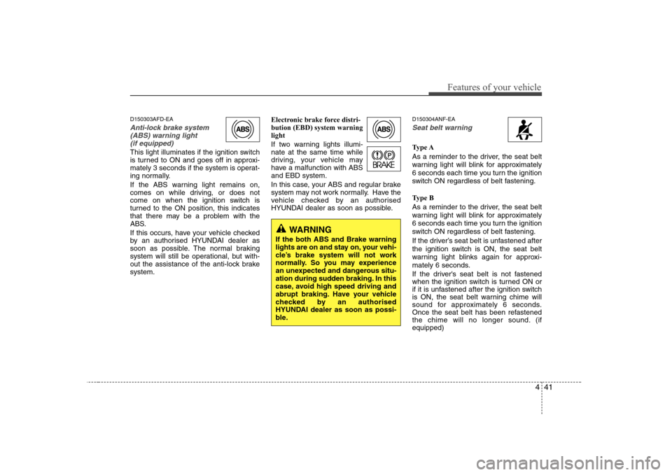 Hyundai Sonata 441
Features of your vehicle
D150303AFD-EA
Anti-lock brake system(ABS) warning light (if equipped)
This light illuminates if the ignition switch 
is turned to ON and goes off in approxi-
mately 3 seco