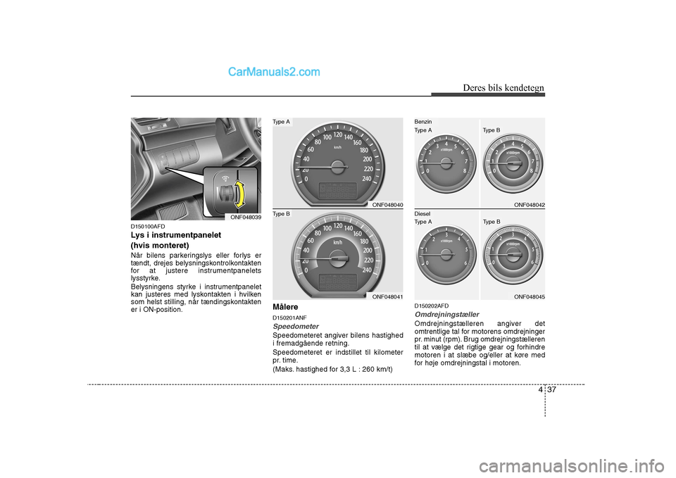 Hyundai Sonata 437
Deres bils kendetegn
D150100AFD
Lys i instrumentpanelet (hvis monteret)
NÃ¥r bilens parkeringslys eller forlys er
tændt, drejes belysningskontrolkontakten
for at justere instrumentpanelets
lys Hyundai Sonata 437
Deres bils kendetegn
D150100AFD
Lys i instrumentpanelet (hvis monteret)
NÃ¥r bilens parkeringslys eller forlys er
tændt, drejes belysningskontrolkontakten
for at justere instrumentpanelets
lys