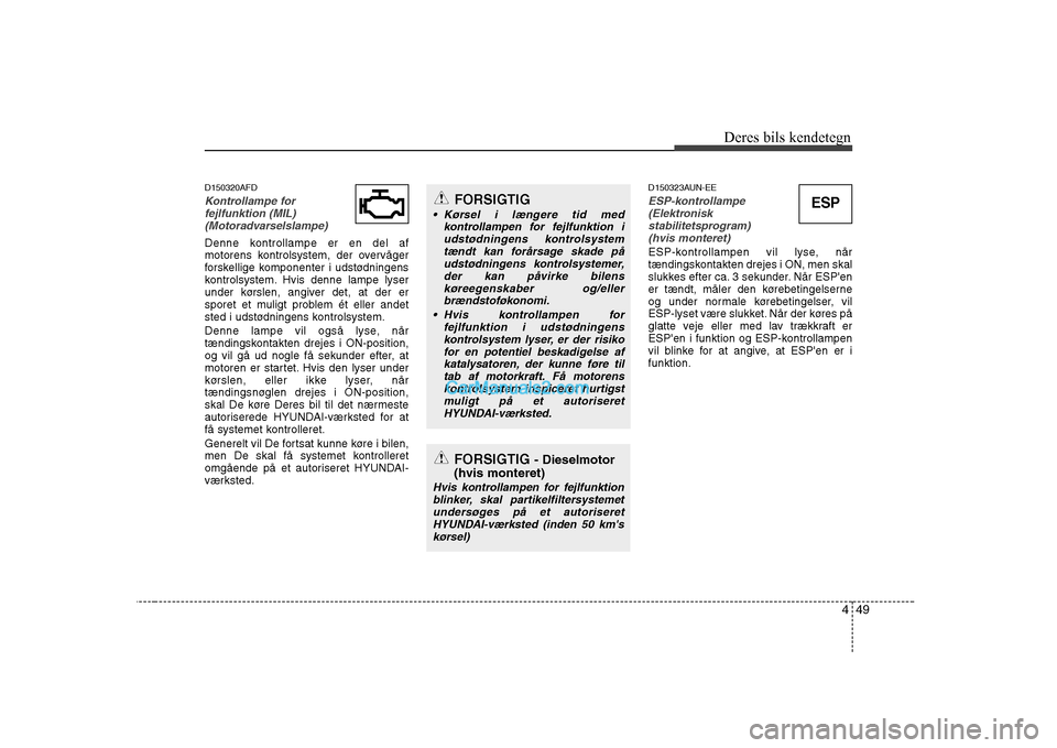 Hyundai Sonata 449
Deres bils kendetegn
D150320AFD
Kontrollampe for
fejlfunktion (MIL)(Motoradvarselslampe)
Denne kontrollampe er en del af
motorens kontrolsystem, der overvåger
forskellige komponenter i udstødn Hyundai Sonata 449
Deres bils kendetegn
D150320AFD
Kontrollampe for
fejlfunktion (MIL)(Motoradvarselslampe)
Denne kontrollampe er en del af
motorens kontrolsystem, der overvåger
forskellige komponenter i udstødn