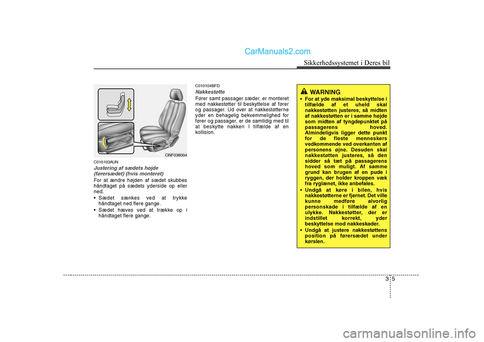 Hyundai Sonata 2009  Instruktionsbog (in Danish) 35
Sikkerhedssystemet i Deres bil
C010103AUN
Justering af sædets højde
(førersædet) (hvis monteret)
For at ændre højden af sædet skubbes håndtaget på sædets yderside op ellerned.  Sædet sæ