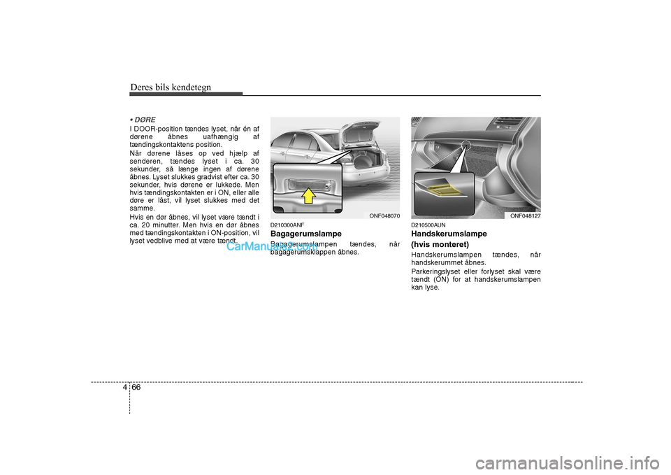 Hyundai Sonata Deres bils kendetegn
66
4
I DOOR-position tændes lyset, når én af
dørene åbnes uafhængig af
tændingskontaktens position.
Når dørene låses op ved hjælp af
senderen, tændes lyset i ca. 3 Hyundai Sonata Deres bils kendetegn
66
4
I DOOR-position tændes lyset, når én af
dørene åbnes uafhængig af
tændingskontaktens position.
Når dørene låses op ved hjælp af
senderen, tændes lyset i ca. 3