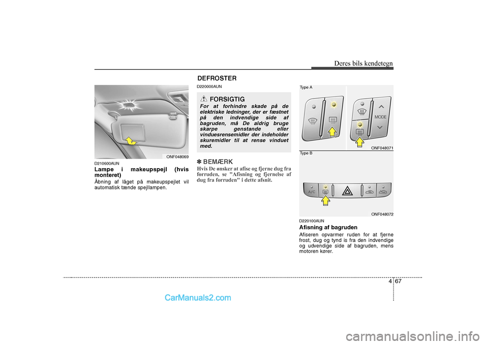 Hyundai Sonata 467
Deres bils kendetegn
D210600AUN Lampe i makeupspejl (hvis monteret)
Åbning af låget på makeupspejlet vil automatisk tænde spejllampen.
D220000AUN✽✽
BEMÆRK
Hvis De ønsker at afise og fje Hyundai Sonata 467
Deres bils kendetegn
D210600AUN Lampe i makeupspejl (hvis monteret)
Åbning af låget på makeupspejlet vil automatisk tænde spejllampen.
D220000AUN✽✽
BEMÆRK
Hvis De ønsker at afise og fje