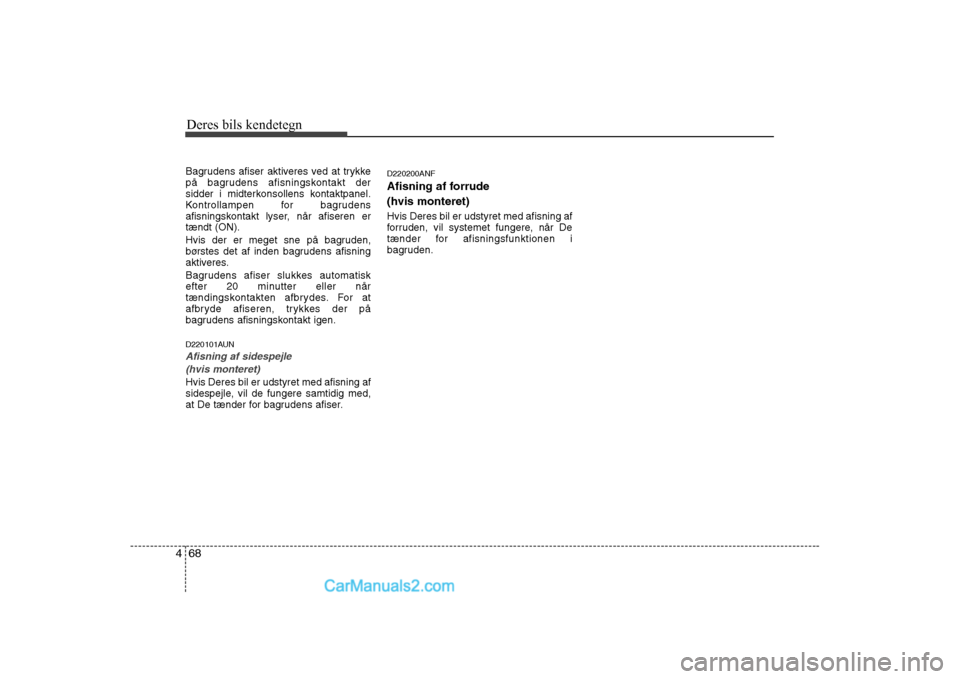 Hyundai Sonata Deres bils kendetegn
68
4
Bagrudens afiser aktiveres ved at trykke
på bagrudens afisningskontakt der
sidder i midterkonsollens kontaktpanel.
Kontrollampen for bagrudens
afisningskontakt lyser, når Hyundai Sonata Deres bils kendetegn
68
4
Bagrudens afiser aktiveres ved at trykke
på bagrudens afisningskontakt der
sidder i midterkonsollens kontaktpanel.
Kontrollampen for bagrudens
afisningskontakt lyser, når