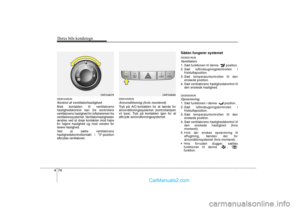 Hyundai Sonata Deres bils kendetegn
74
4
D230104AUN
Kontrol af ventilatorhastighed
Med kontakten til ventilatorens
hastighedskontrol kan De kontrollere
ventilatorens hastighed for luftstrømmen fra
ventilationssyst Hyundai Sonata Deres bils kendetegn
74
4
D230104AUN
Kontrol af ventilatorhastighed
Med kontakten til ventilatorens
hastighedskontrol kan De kontrollere
ventilatorens hastighed for luftstrømmen fra
ventilationssyst