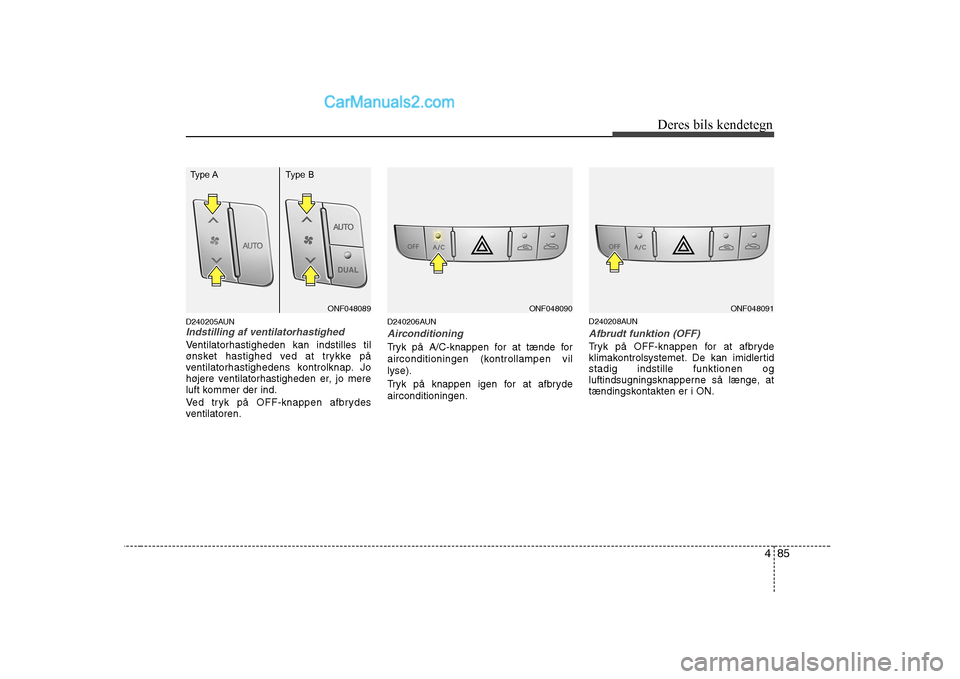 Hyundai Sonata 2009  Instruktionsbog (in Danish) 485
Deres bils kendetegn
D240205AUNIndstilling af ventilatorhastighed
Ventilatorhastigheden kan indstilles til 
ønsket hastighed ved at trykke på
ventilatorhastighedens kontrolknap. Jo
højere venti
