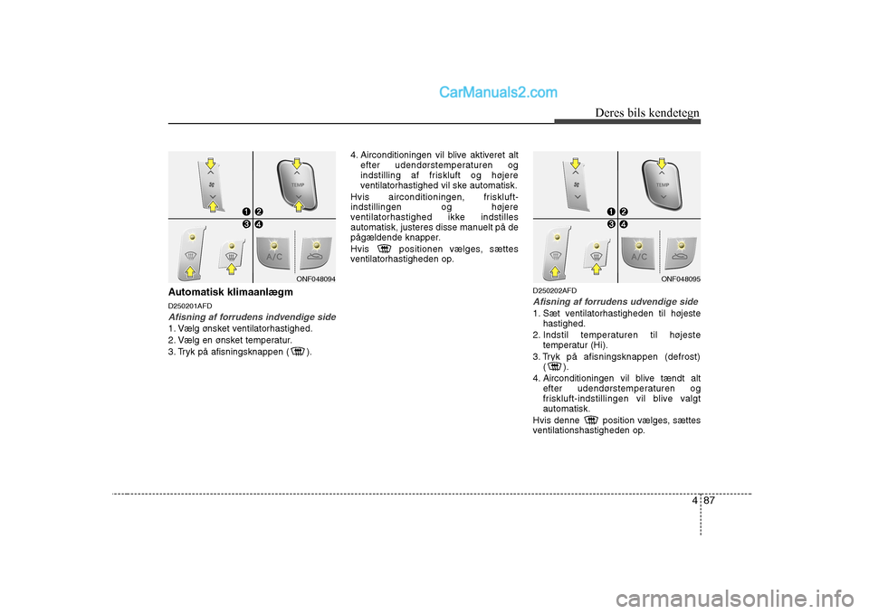 Hyundai Sonata 2009  Instruktionsbog (in Danish) 487
Deres bils kendetegn
Automatisk klimaanlægm D250201AFD
Afisning af forrudens indvendige side  
1. Vælg ønsket ventilatorhastighed. 
2. Vælg en ønsket temperatur.
3. Tryk på afisningsknappen 
