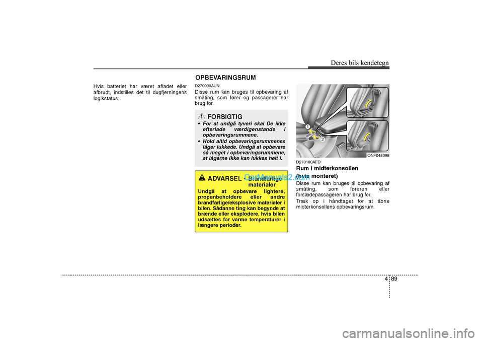 Hyundai Sonata 2009  Instruktionsbog (in Danish) 489
Deres bils kendetegn
Hvis batteriet har været afladet eller 
afbrudt, indstilles det til dugfjerningens
logikstatus.
D270000AUN 
Disse rum kan bruges til opbevaring af 
småting, som fører og pa