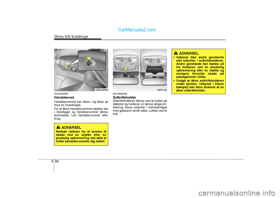 Hyundai Sonata 2009  Instruktionsbog (in Danish) Deres bils kendetegn
90
4
D270200ANF Handskerum 
Handskerummet kan låses i og låses op 
med en hovednøgle. 
For at åbne handskerummet trækkes der 
i håndtaget og handskerummet åbnes
automatisk.