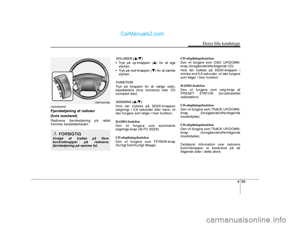 Hyundai Sonata 499
Deres bils kendetegn
D300200ANF Fjernbetjening af radioen (hvis monteret)
Radioens fjernbetjening på rattet
fremmer køresikkerheden.
VOLUMEN (▲/▼)
Tryk på op-knappen (
▲) for at øge Hyundai Sonata 499
Deres bils kendetegn
D300200ANF Fjernbetjening af radioen (hvis monteret)
Radioens fjernbetjening på rattet
fremmer køresikkerheden.
VOLUMEN (▲/▼)
Tryk på op-knappen (
▲) for at øge