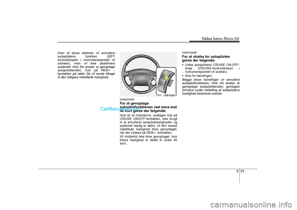 Hyundai Sonata 531
Sådan køres Deres bil
Hver af disse aktioner vil annullere
autopilotens funktion (SET-kontrollampen i instrumentpanelet vil
slukkes), men vil ikke deaktiveresystemet. Hvis De ønsker at genoptag Hyundai Sonata 531
Sådan køres Deres bil
Hver af disse aktioner vil annullere
autopilotens funktion (SET-kontrollampen i instrumentpanelet vil
slukkes), men vil ikke deaktiveresystemet. Hvis De ønsker at genoptag