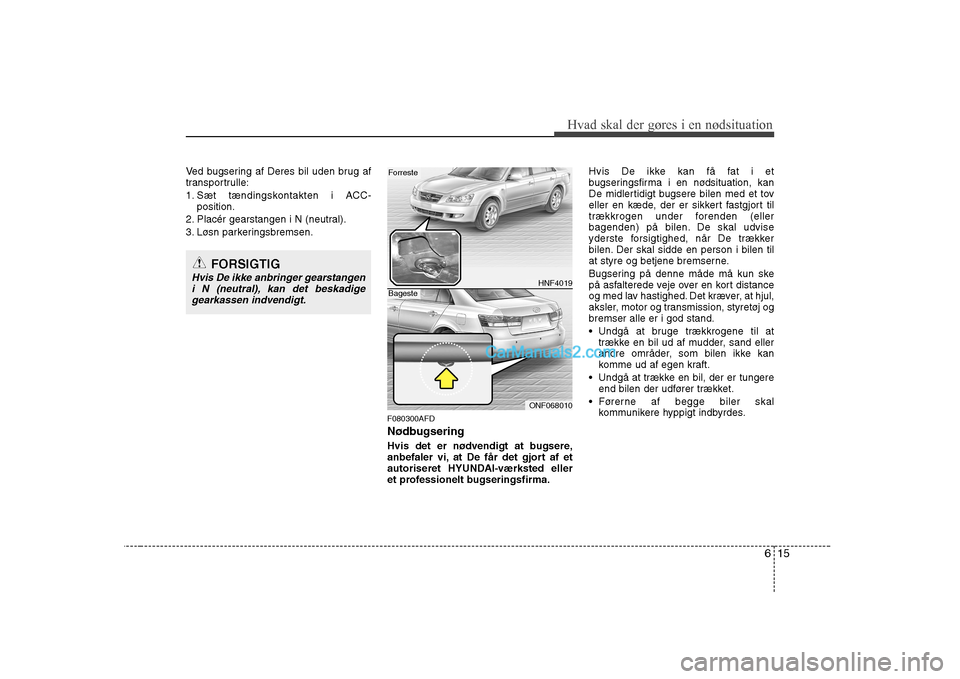 Hyundai Sonata 615
Hvad skal der gøres i en nødsituation
Ved bugsering af Deres bil uden brug af
transportrulle:
1. Sæt tændingskontakten i ACC-position.
2. Placér gearstangen i N (neutral).
3. Løsn parkerin Hyundai Sonata 615
Hvad skal der gøres i en nødsituation
Ved bugsering af Deres bil uden brug af
transportrulle:
1. Sæt tændingskontakten i ACC-position.
2. Placér gearstangen i N (neutral).
3. Løsn parkerin