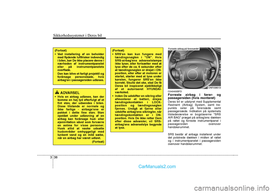 Hyundai Sonata Sikkerhedssystemet i Deres bil
38
3
C040400BFD 
Forreste airbag i fører- og 
passagersiden (hvis monteret) Deres bil er udstyret med Supplemental 
Restraint (Airbag) System, samt tre-
punkts seler p