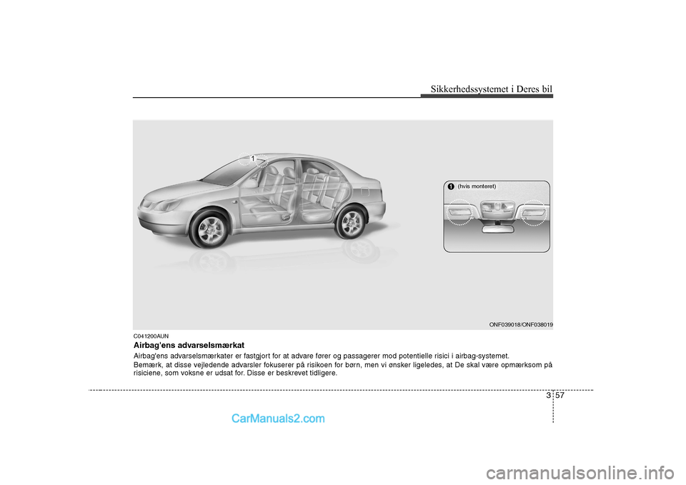 Hyundai Sonata 357
Sikkerhedssystemet i Deres bil
C041200AUN
Airbagens advarselsmærkat
Airbagens advarselsmærkater er fastgjort for at advare fører og passagerer mod potentielle risici i airbag-systemet.
Bem Hyundai Sonata 357
Sikkerhedssystemet i Deres bil
C041200AUN
Airbagens advarselsmærkat
Airbagens advarselsmærkater er fastgjort for at advare fører og passagerer mod potentielle risici i airbag-systemet.
Bem