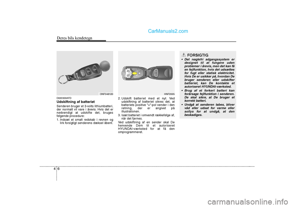 Hyundai Sonata Deres bils kendetegn
6
4
D020300AFD Udskiftning af batteriet
Senderen bruger et 3-volts lithiumbatteri,
der normalt vil vare i årevis. Hvis det er
nødvendigt at udskifte det, bruges
følgende proc Hyundai Sonata Deres bils kendetegn
6
4
D020300AFD Udskiftning af batteriet
Senderen bruger et 3-volts lithiumbatteri,
der normalt vil vare i årevis. Hvis det er
nødvendigt at udskifte det, bruges
følgende proc