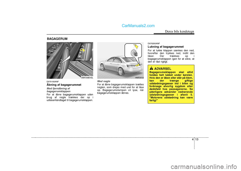 Hyundai Sonata 413
Deres bils kendetegn
D070100ANF
Åbning af bagagerummet
Med fjernåbning af
bagagerumklappen
For at åbne bagagerumsklappen uden
brug af nøgle trækkes der op i
udløserhåndtaget til bagageru Hyundai Sonata 413
Deres bils kendetegn
D070100ANF
Åbning af bagagerummet
Med fjernåbning af
bagagerumklappen
For at åbne bagagerumsklappen uden
brug af nøgle trækkes der op i
udløserhåndtaget til bagageru
