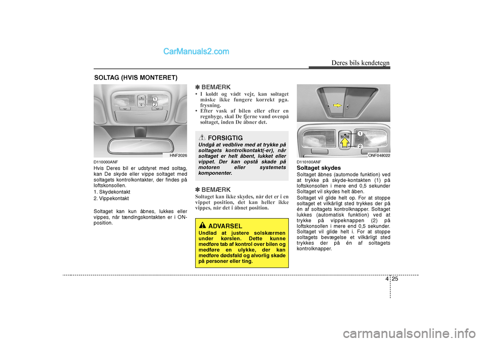 Hyundai Sonata 425
Deres bils kendetegn
D110000ANF Hvis Deres bil er udstyret med soltag, kan De skyde eller vippe soltaget med
soltagets kontrolkontakter, der findes på
loftskonsollen.
1. Skydekontakt
2. Vippekon Hyundai Sonata 425
Deres bils kendetegn
D110000ANF Hvis Deres bil er udstyret med soltag, kan De skyde eller vippe soltaget med
soltagets kontrolkontakter, der findes på
loftskonsollen.
1. Skydekontakt
2. Vippekon