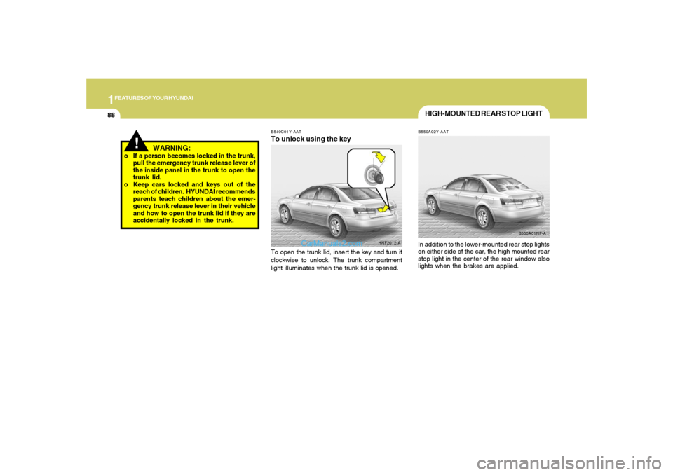 Hyundai Sonata 1FEATURES OF YOUR HYUNDAI88
!
WARNING:
o If a person becomes locked in the trunk,
pull the emergency trunk release lever of
the inside panel in the trunk to open the
trunk lid.
o Keep cars locked and Hyundai Sonata 1FEATURES OF YOUR HYUNDAI88
!
WARNING:
o If a person becomes locked in the trunk,
pull the emergency trunk release lever of
the inside panel in the trunk to open the
trunk lid.
o Keep cars locked and