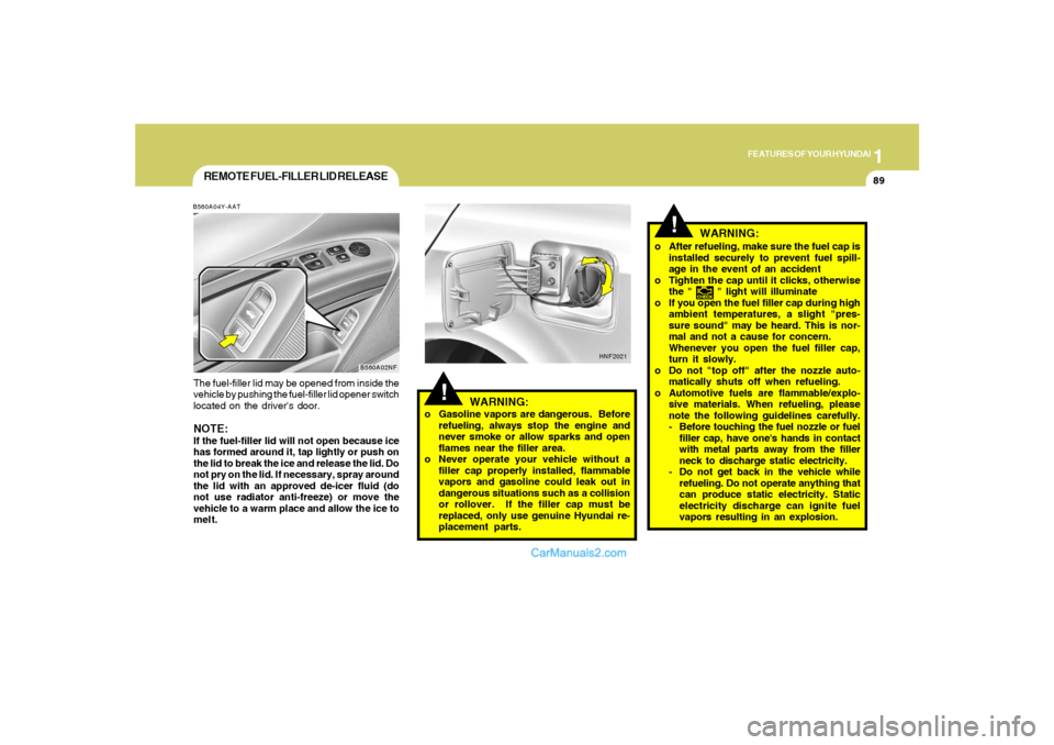 Hyundai Sonata 1
FEATURES OF YOUR HYUNDAI
89
o After refueling, make sure the fuel cap is
installed securely to prevent fuel spill-
age in the event of an accident
o Tighten the cap until it clicks, otherwise
the " Hyundai Sonata 1
FEATURES OF YOUR HYUNDAI
89
o After refueling, make sure the fuel cap is
installed securely to prevent fuel spill-
age in the event of an accident
o Tighten the cap until it clicks, otherwise
the "