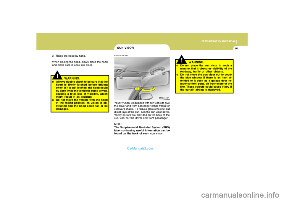 Hyundai Sonata 2008  Owners Manual 1
FEATURES OF YOUR HYUNDAI
91
!
SUN VISORB580A01NF-AATYour Hyundai is equipped with sun visors to give
the driver and front passenger either frontal or
sideward shade.  To reduce glare or to shut out
