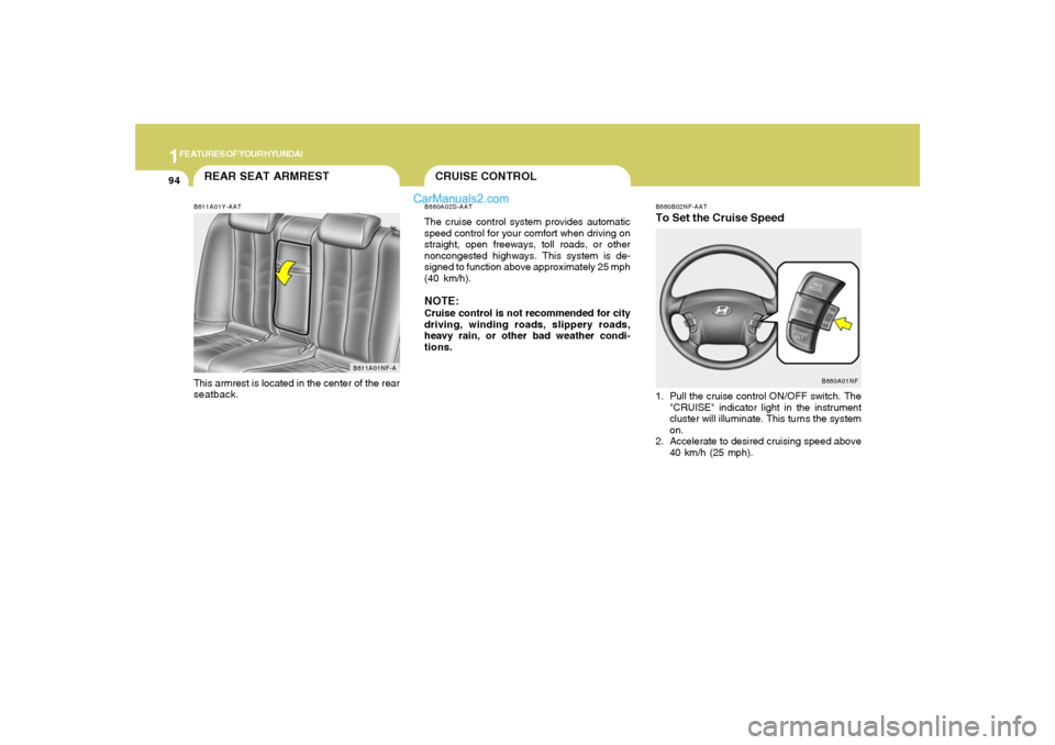 Hyundai Sonata 1FEATURES OF YOUR HYUNDAI94
B660B02NF-AATTo Set the Cruise Speed1. Pull the cruise control ON/OFF switch. The
"CRUISE" indicator light in the instrument
cluster will illuminate. This turns the system
