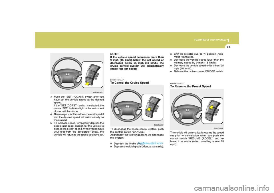 Hyundai Sonata 1
FEATURES OF YOUR HYUNDAI
95
B660C01NF-AATTo Cancel the Cruise SpeedTo disengage the cruise control system, push
the control switch "CANCEL".
Additionally, the following actions will disengage
the sy