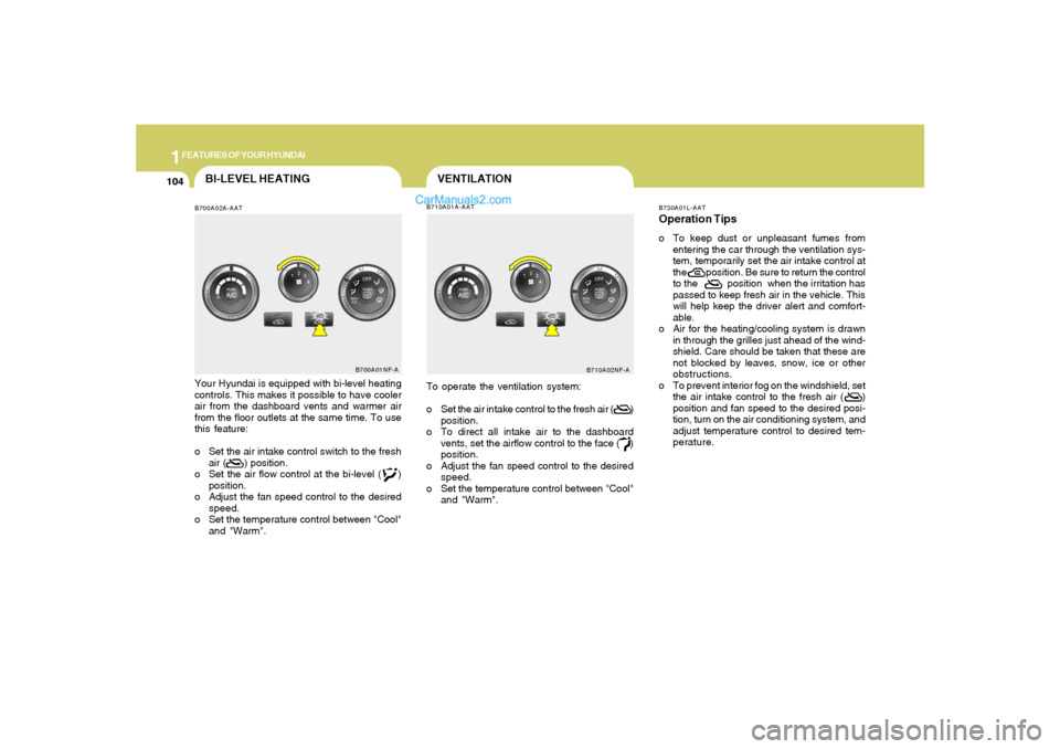 Hyundai Sonata 1FEATURES OF YOUR HYUNDAI
104
VENTILATION
B700A02A-AATBI-LEVEL HEATING
B710A01A-AAT
Your Hyundai is equipped with bi-level heating
controls. This makes it possible to have cooler
air from the dashboar Hyundai Sonata 1FEATURES OF YOUR HYUNDAI
104
VENTILATION
B700A02A-AATBI-LEVEL HEATING
B710A01A-AAT
Your Hyundai is equipped with bi-level heating
controls. This makes it possible to have cooler
air from the dashboar
