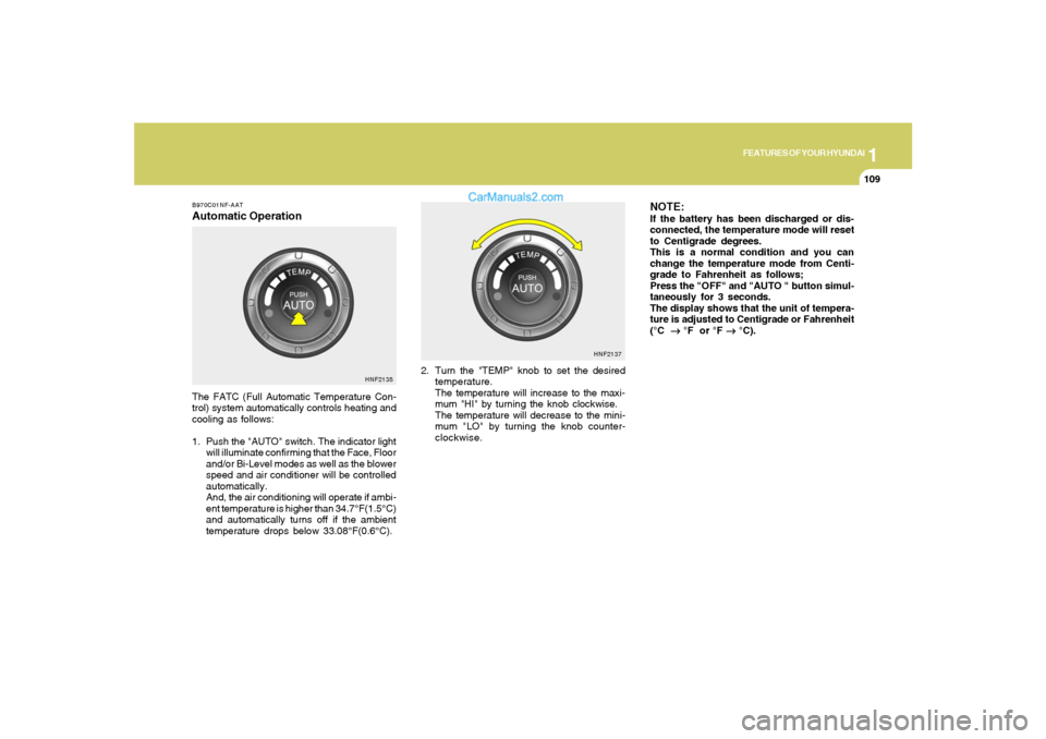 Hyundai Sonata 1
FEATURES OF YOUR HYUNDAI
109109
B970C01NF-AATAutomatic OperationThe FATC (Full Automatic Temperature Con-
trol) system automatically controls heating and
cooling as follows:
1. Push the "AUTO" switc Hyundai Sonata 1
FEATURES OF YOUR HYUNDAI
109109
B970C01NF-AATAutomatic OperationThe FATC (Full Automatic Temperature Con-
trol) system automatically controls heating and
cooling as follows:
1. Push the "AUTO" switc